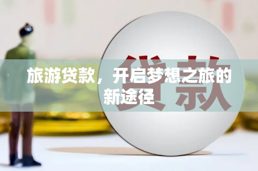 玉树旅游贷款，开启梦想之旅的新途径