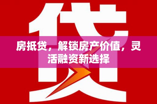 玉树房抵贷，解锁房产价值，灵活融资新选择