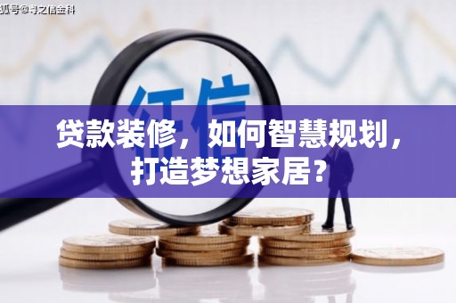 玉树贷款装修，如何智慧规划，打造梦想家居？