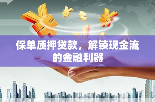 玉树保单质押贷款，解锁现金流的金融利器