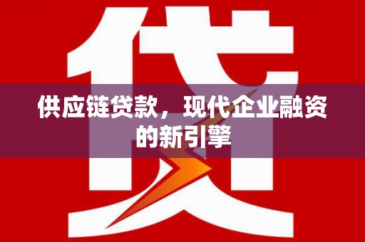 玉树供应链贷款，现代企业融资的新引擎
