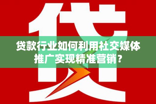 玉树贷款行业如何利用社交媒体推广实现精准营销？