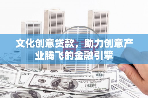 玉树文化创意贷款，助力创意产业腾飞的金融引擎