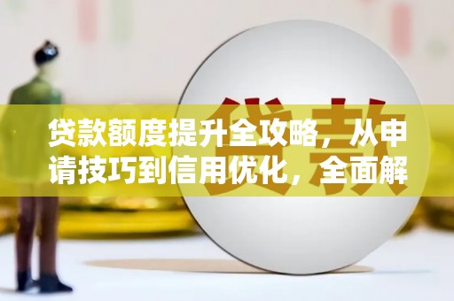 玉树贷款额度提升全攻略，从申请技巧到信用优化，全面解析