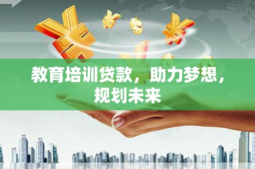 玉树教育培训贷款，助力梦想，规划未来