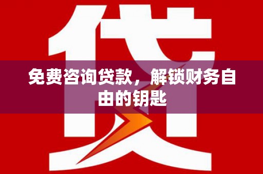 玉树免费咨询贷款，解锁财务自由的钥匙