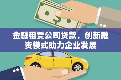 玉树金融租赁公司贷款，创新融资模式助力企业发展