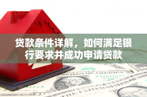 玉树贷款条件详解，如何满足银行要求并成功申请贷款