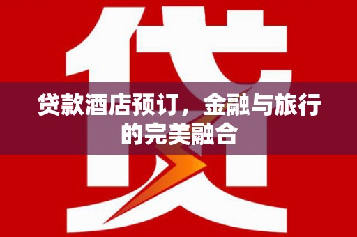 玉树贷款酒店预订，金融与旅行的完美融合
