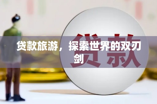 玉树贷款旅游，探索世界的双刃剑