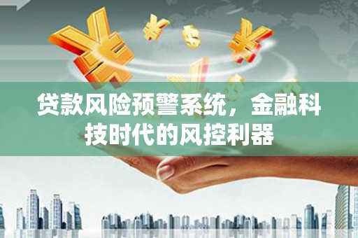 玉树贷款风险预警系统，金融科技时代的风控利器
