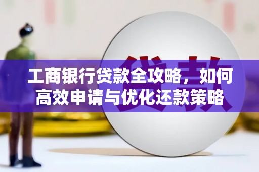 玉树工商银行贷款全攻略，如何高效申请与优化还款策略
