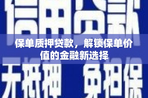 玉树保单质押贷款，解锁保单价值的金融新选择