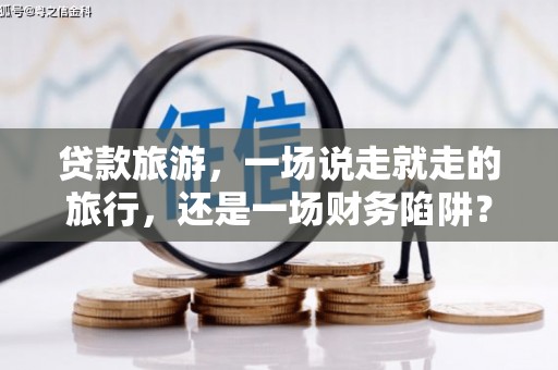 玉树贷款旅游，一场说走就走的旅行，还是一场财务陷阱？