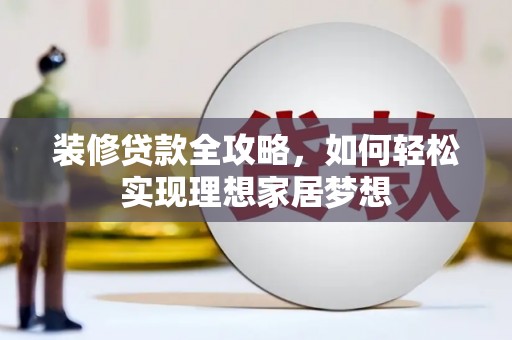 玉树装修贷款全攻略，如何轻松实现理想家居梦想