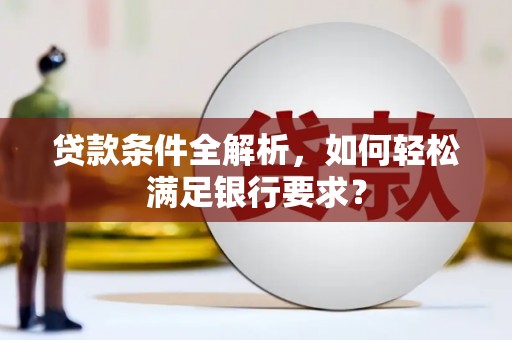 玉树贷款条件全解析，如何轻松满足银行要求？