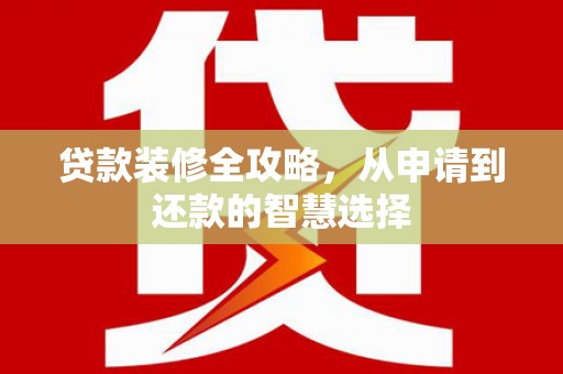 玉树贷款装修全攻略，从申请到还款的智慧选择