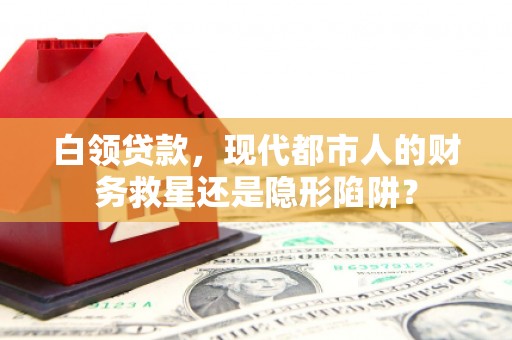 玉树白领贷款，现代都市人的财务救星还是隐形陷阱？