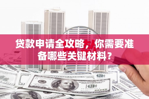 玉树贷款申请全攻略，你需要准备哪些关键材料？
