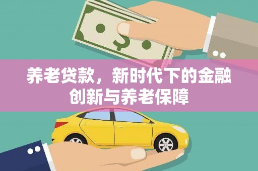 玉树养老贷款，新时代下的金融创新与养老保障