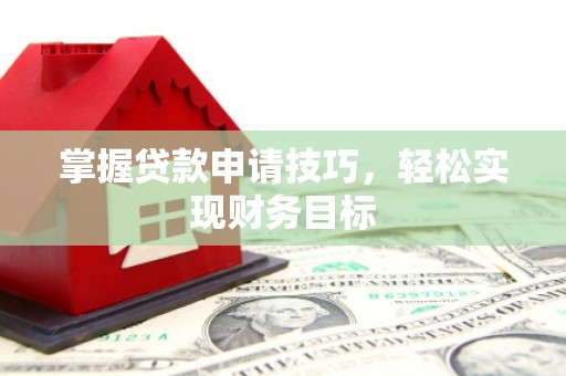 玉树掌握贷款申请技巧，轻松实现财务目标