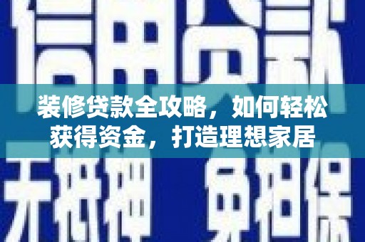 玉树装修贷款全攻略，如何轻松获得资金，打造理想家居