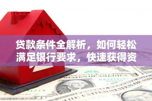 玉树贷款条件全解析，如何轻松满足银行要求，快速获得资金支持