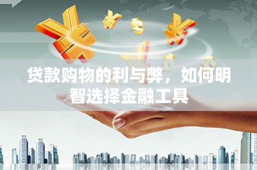 玉树贷款购物的利与弊，如何明智选择金融工具