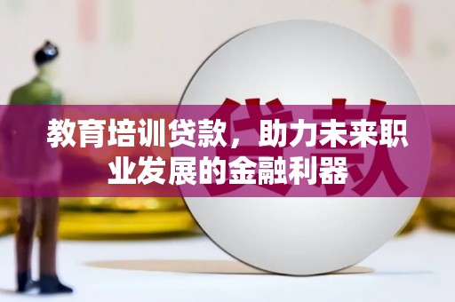 玉树教育培训贷款，助力未来职业发展的金融利器