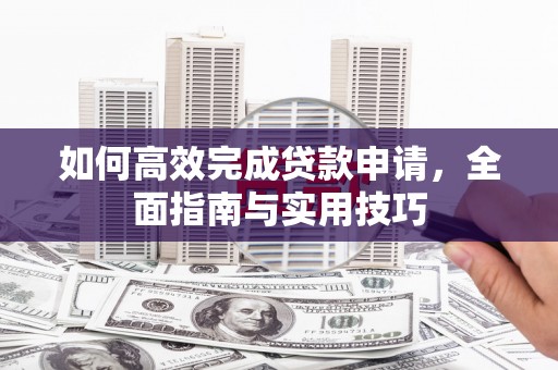 玉树如何高效完成贷款申请，全面指南与实用技巧