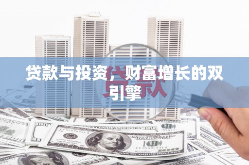 玉树贷款与投资，财富增长的双引擎
