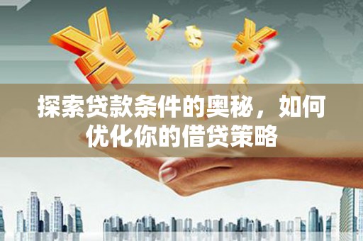 玉树探索贷款条件的奥秘，如何优化你的借贷策略