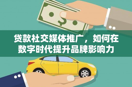 玉树贷款社交媒体推广，如何在数字时代提升品牌影响力