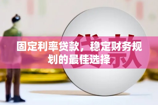 玉树固定利率贷款，稳定财务规划的最佳选择