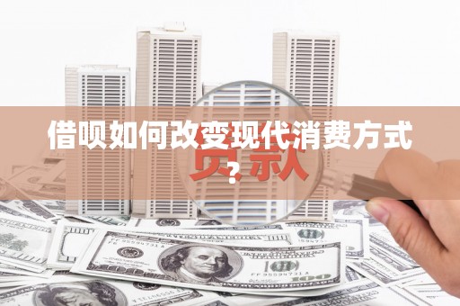 玉树借呗如何改变现代消费方式？