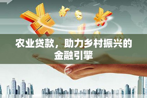 玉树农业贷款，助力乡村振兴的金融引擎