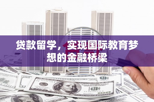 玉树贷款留学，实现国际教育梦想的金融桥梁