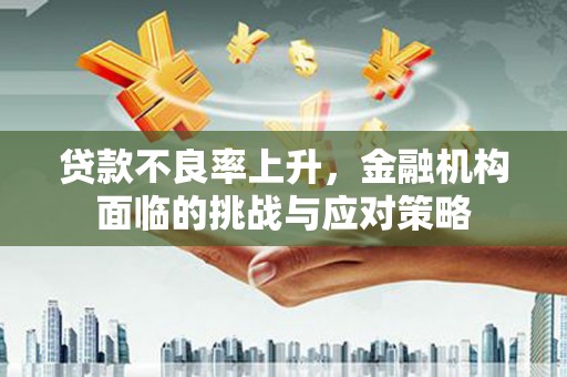 玉树贷款不良率上升，金融机构面临的挑战与应对策略