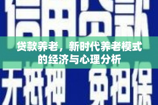 玉树贷款养老，新时代养老模式的经济与心理分析