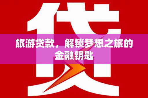 玉树旅游贷款，解锁梦想之旅的金融钥匙