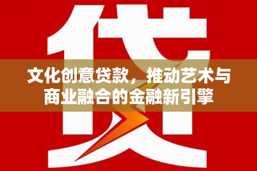 玉树文化创意贷款，推动艺术与商业融合的金融新引擎