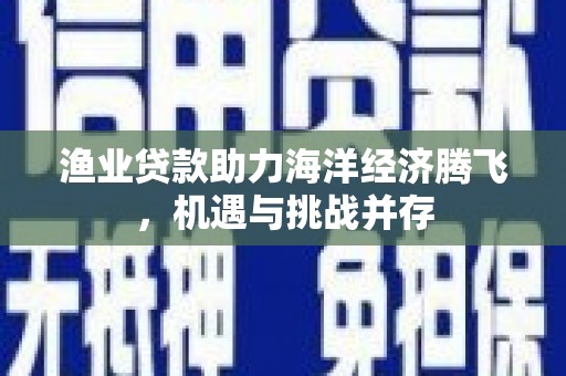 玉树渔业贷款助力海洋经济腾飞，机遇与挑战并存