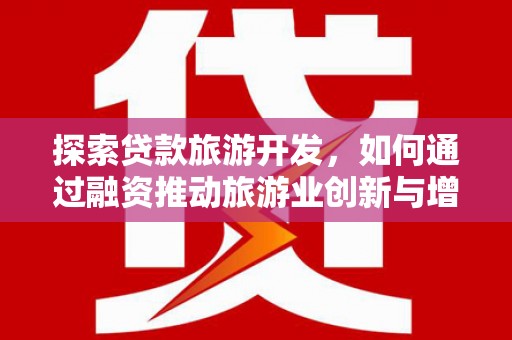 玉树探索贷款旅游开发，如何通过融资推动旅游业创新与增长