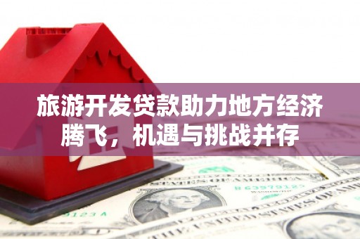 玉树旅游开发贷款助力地方经济腾飞，机遇与挑战并存