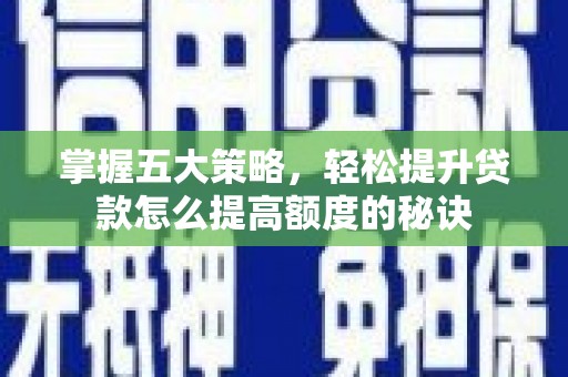 玉树掌握五大策略，轻松提升贷款怎么提高额度的秘诀