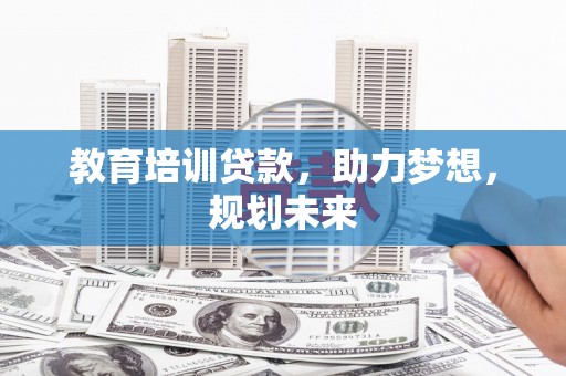 玉树教育培训贷款，助力梦想，规划未来