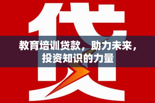 玉树教育培训贷款，助力未来，投资知识的力量