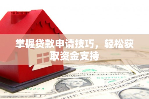 玉树掌握贷款申请技巧，轻松获取资金支持