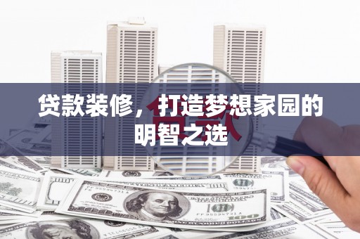 玉树贷款装修，打造梦想家园的明智之选