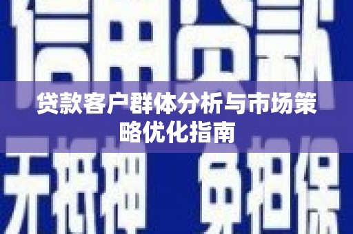 玉树贷款客户群体分析与市场策略优化指南